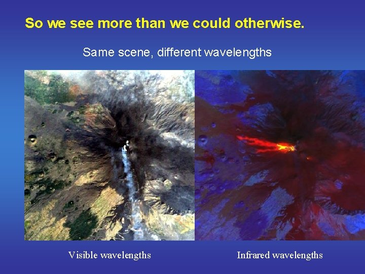 So we see more than we could otherwise. Same scene, different wavelengths Visible wavelengths