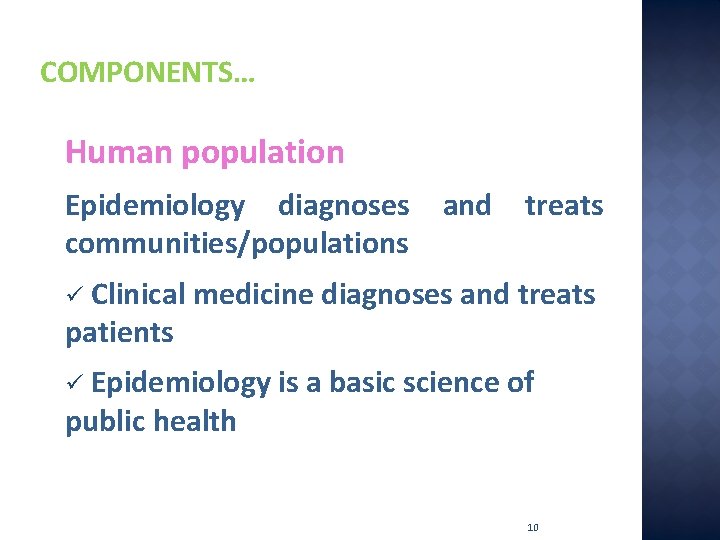 COMPONENTS… Human population Epidemiology diagnoses communities/populations and treats Clinical medicine diagnoses and treats patients