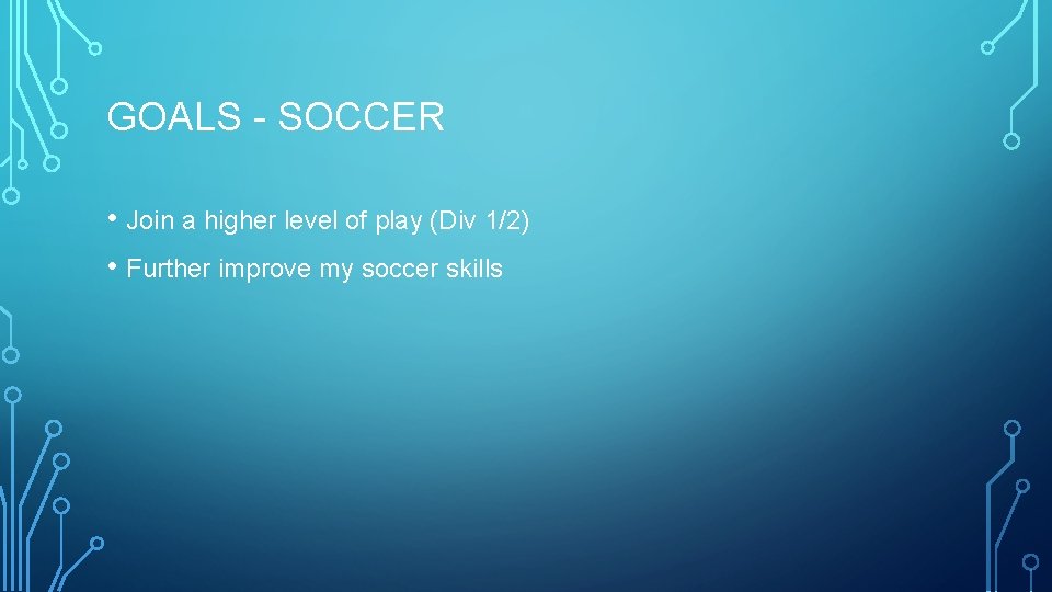 GOALS - SOCCER • Join a higher level of play (Div 1/2) • Further