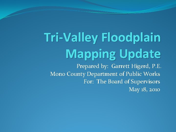 Tri-Valley Floodplain Mapping Update Prepared by: Garrett Higerd, P. E. Mono County Department of