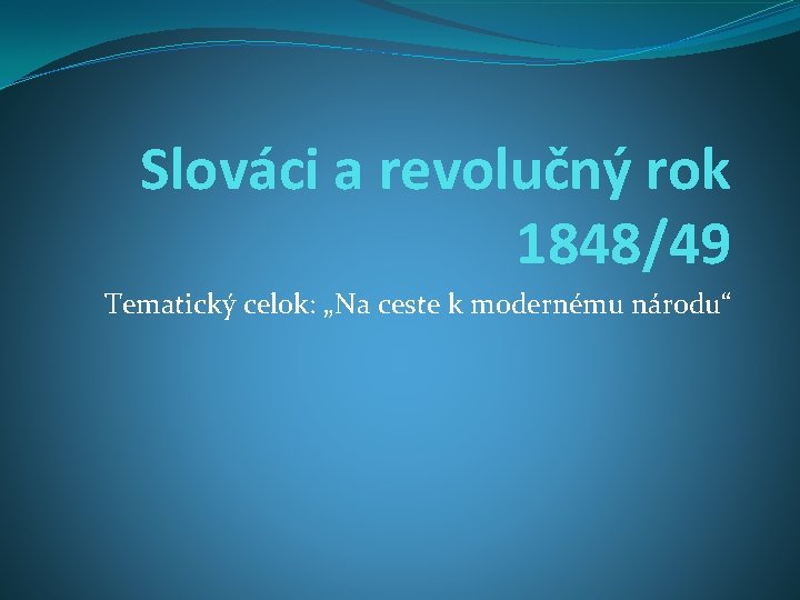 Slováci a revolučný rok 1848/49 Tematický celok: „Na ceste k modernému národu“ 