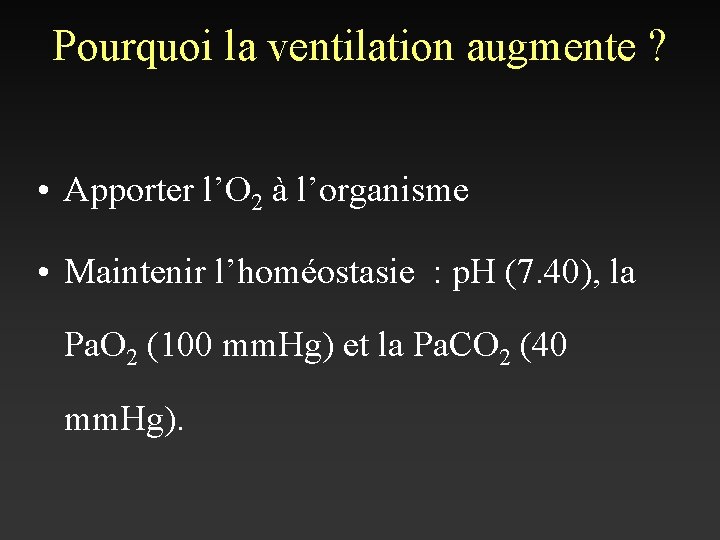 Pourquoi la ventilation augmente ? • Apporter l’O 2 à l’organisme • Maintenir l’homéostasie