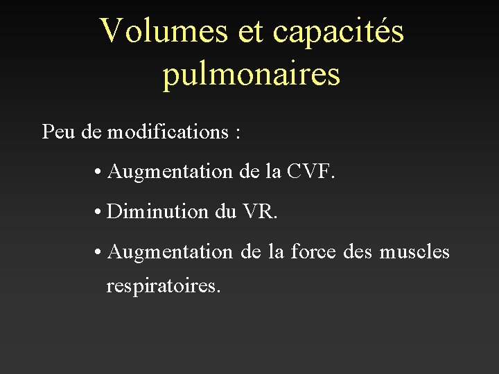 Volumes et capacités pulmonaires Peu de modifications : • Augmentation de la CVF. •