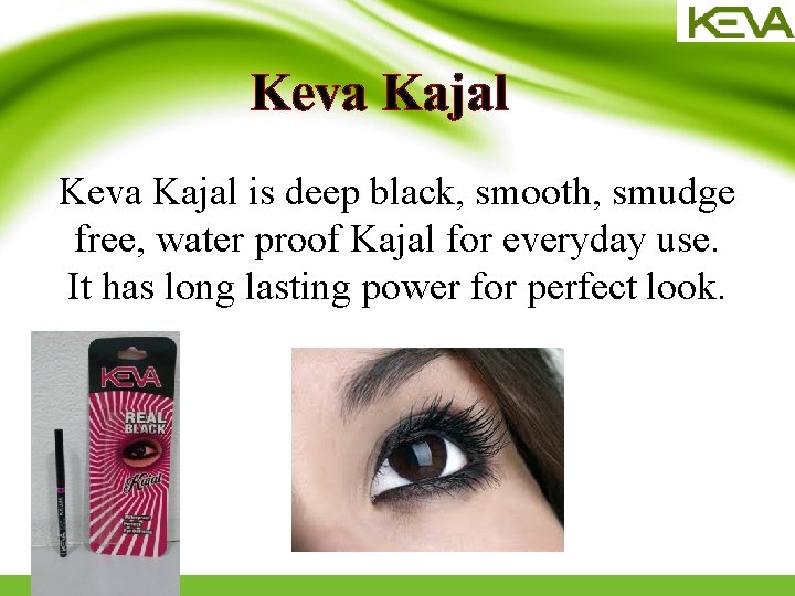 Keva Kajal is deep black, smooth, smudge free, water proof Kajal for everyday use.