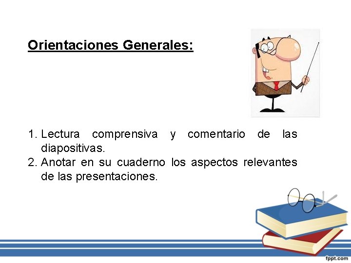 Orientaciones Generales: 1. Lectura comprensiva y comentario de las diapositivas. 2. Anotar en su