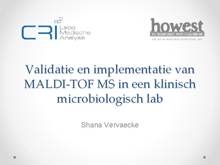 Validatie en implementatie van MALDI-TOF MS in een klinisch microbiologisch lab Shana Vervaecke 