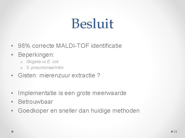 Besluit • 98% correcte MALDI-TOF identificatie • Beperkingen: o Shigella vs E. coli o