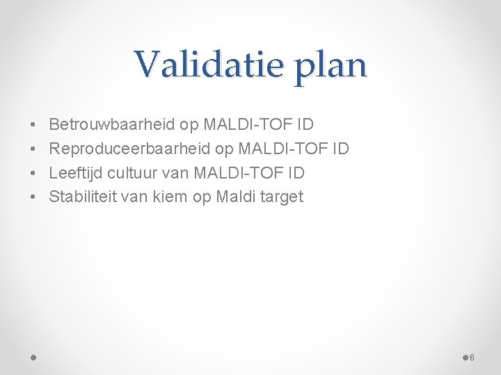 Validatie plan • • Betrouwbaarheid op MALDI-TOF ID Reproduceerbaarheid op MALDI-TOF ID Leeftijd cultuur