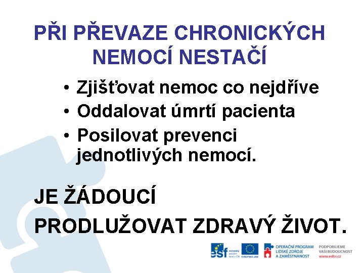 PŘI PŘEVAZE CHRONICKÝCH NEMOCÍ NESTAČÍ • Zjišťovat nemoc co nejdříve • Oddalovat úmrtí pacienta