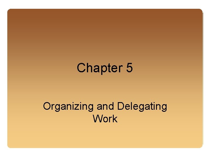 Chapter 5 Organizing and Delegating Work 