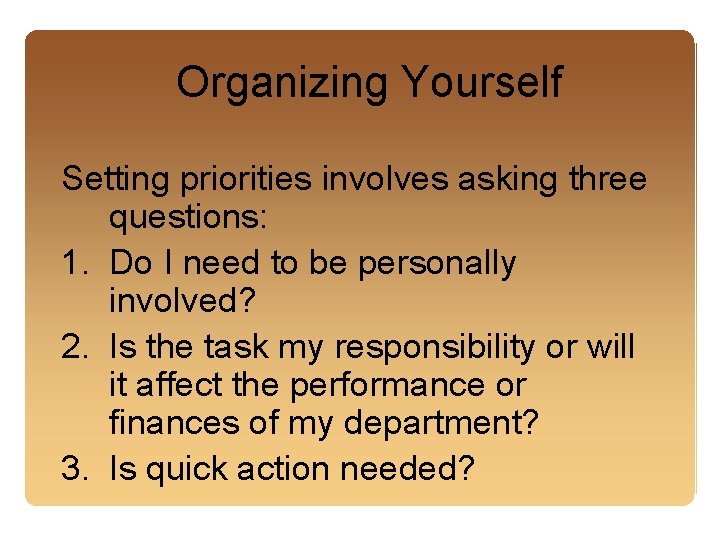 Organizing Yourself Setting priorities involves asking three questions: 1. Do I need to be