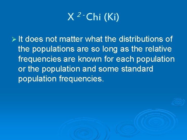 X 2 - Chi (Ki) Ø It does not matter what the distributions of