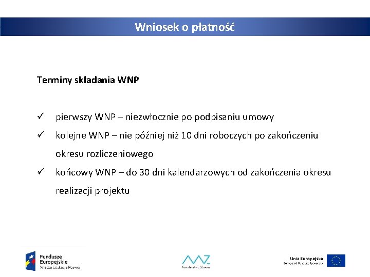 Wniosek o płatność Terminy składania WNP ü pierwszy WNP – niezwłocznie po podpisaniu umowy