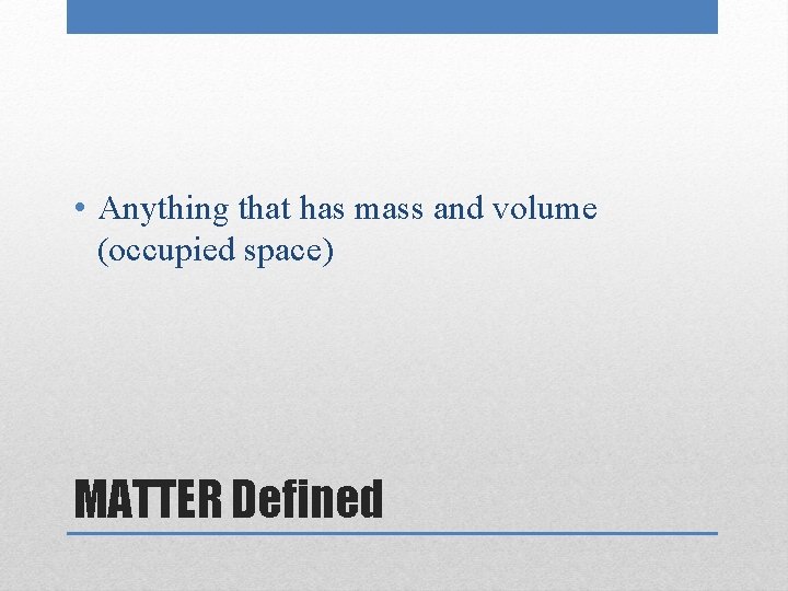  • Anything that has mass and volume (occupied space) MATTER Defined 