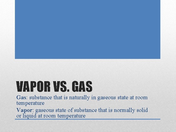 VAPOR VS. GAS Gas: substance that is naturally in gaseous state at room temperature