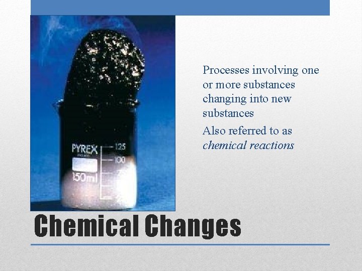 Processes involving one or more substances changing into new substances Also referred to as