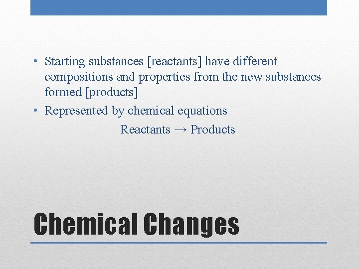  • Starting substances [reactants] have different compositions and properties from the new substances