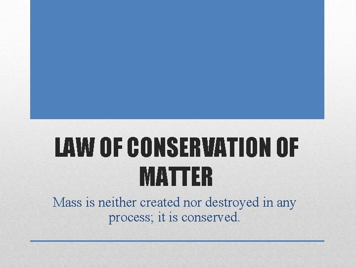 LAW OF CONSERVATION OF MATTER Mass is neither created nor destroyed in any process;