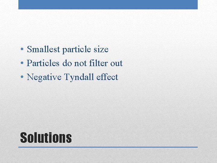  • Smallest particle size • Particles do not filter out • Negative Tyndall