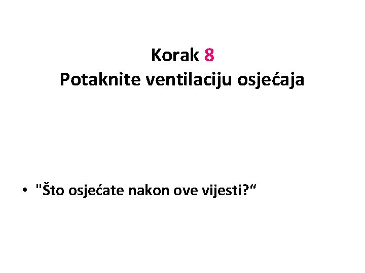 Korak 8 Potaknite ventilaciju osjećaja • "Što osjećate nakon ove vijesti? “ 