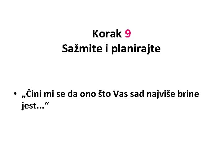 Korak 9 Sažmite i planirajte • „Čini mi se da ono što Vas sad