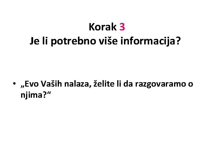 Korak 3 Je li potrebno više informacija? • „Evo Vaših nalaza, želite li da