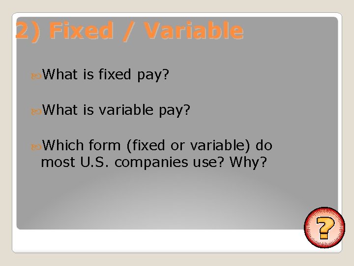 2) Fixed / Variable What is fixed pay? What is variable pay? Which form