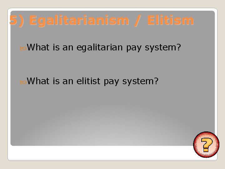 5) Egalitarianism / Elitism What is an egalitarian pay system? What is an elitist