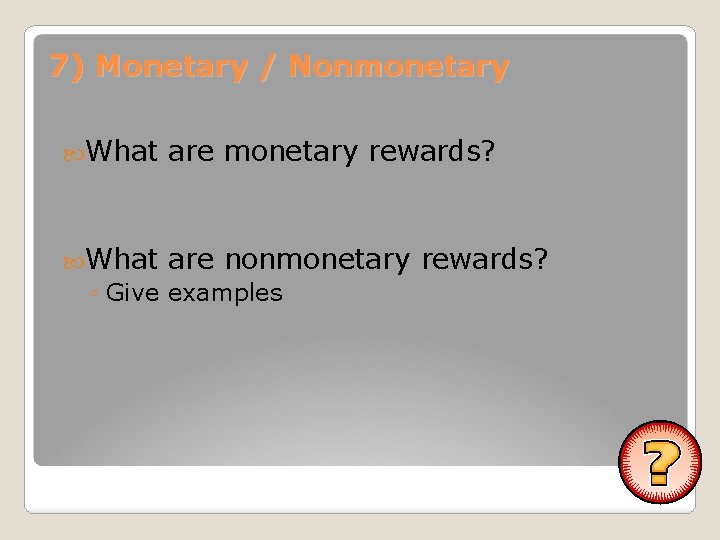 7) Monetary / Nonmonetary What are monetary rewards? What are nonmonetary ◦ Give examples