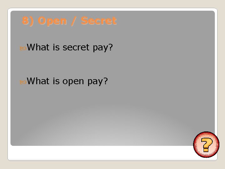 8) Open / Secret What is secret pay? What is open pay? 