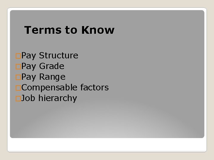 Terms to Know �Pay Structure �Pay Grade �Pay Range �Compensable factors �Job hierarchy 