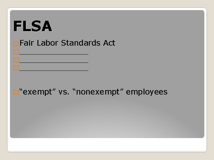 FLSA �Fair Labor Standards �______________ �_______ �“exempt” Act vs. “nonexempt” employees 