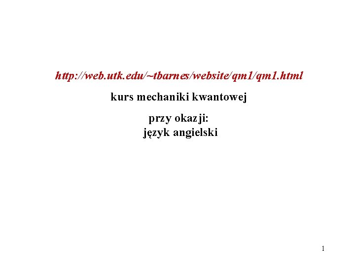 http: //web. utk. edu/~tbarnes/website/qm 1. html kurs mechaniki kwantowej przy okazji: język angielski 1