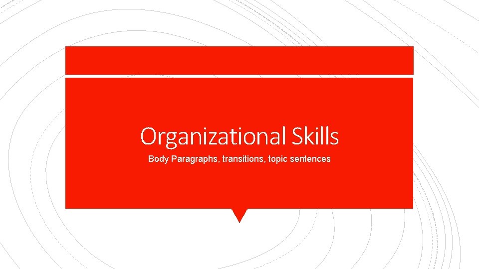 Organizational Skills Body Paragraphs, transitions, topic sentences 