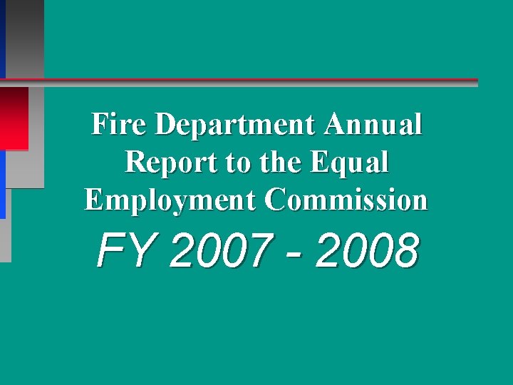 Fire Department Annual Report to the Equal Employment Commission FY 2007 - 2008 Fire Department Annual Report to the Equal Employment Commission FY 2007 - 2008