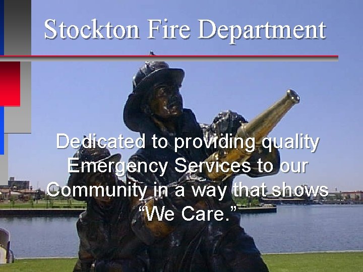 Stockton Fire Department Dedicated to providing quality Emergency Services to our Community in a Stockton Fire Department Dedicated to providing quality Emergency Services to our Community in a