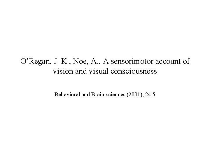 O’Regan, J. K. , Noe, A. , A sensorimotor account of vision and visual