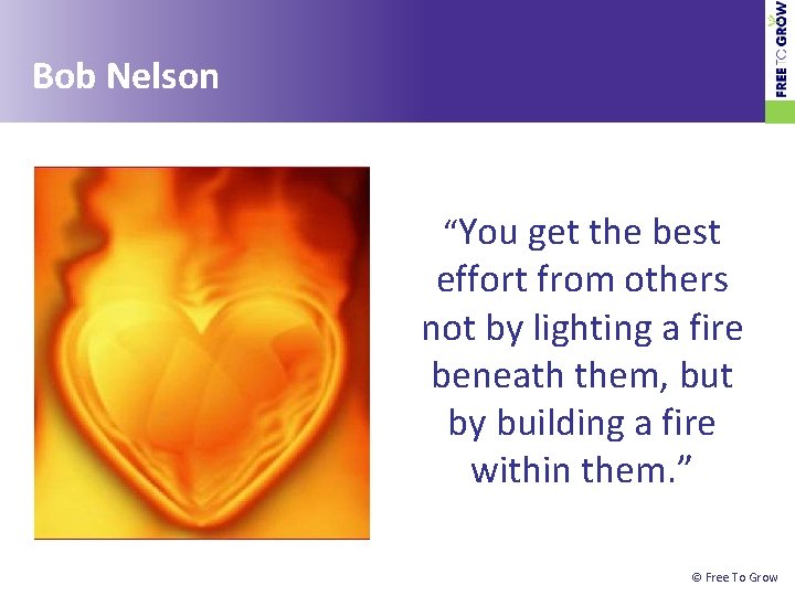 Bob Nelson “You get the best effort from others not by lighting a fire