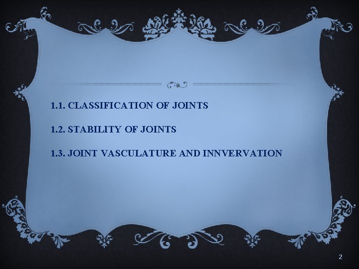 1. 1. CLASSIFICATION OF JOINTS 1. 2. STABILITY OF JOINTS 1. 3. JOINT VASCULATURE