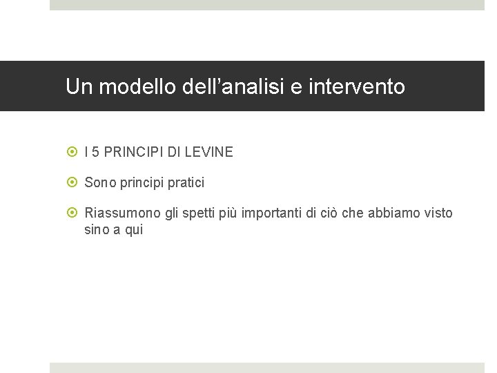 Un modello dell’analisi e intervento I 5 PRINCIPI DI LEVINE Sono principi pratici Riassumono