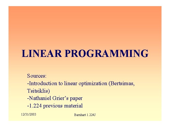 LINEAR PROGRAMMING Sources: -Introduction to linear optimization (Bertsimas, Tsitsiklis) -Nathaniel Grier’s paper -1. 224