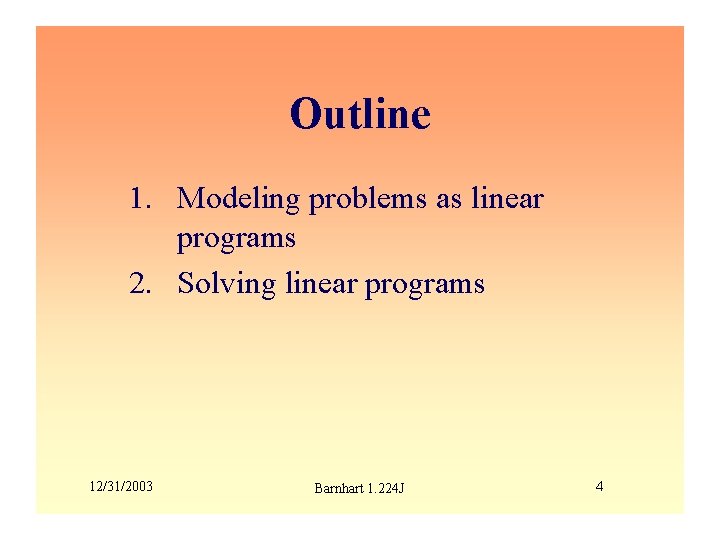 Outline 1. Modeling problems as linear programs 2. Solving linear programs 12/31/2003 Barnhart 1.