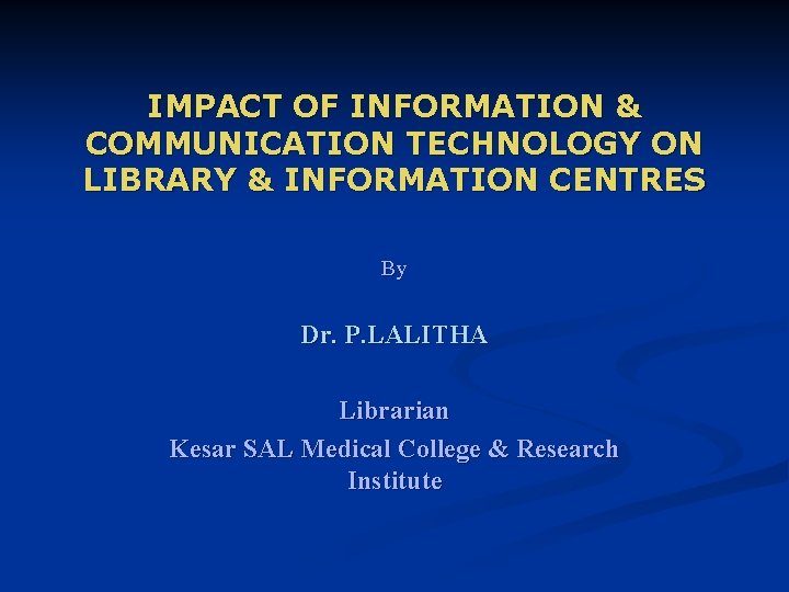 IMPACT OF INFORMATION & COMMUNICATION TECHNOLOGY ON LIBRARY & INFORMATION CENTRES By Dr. P.