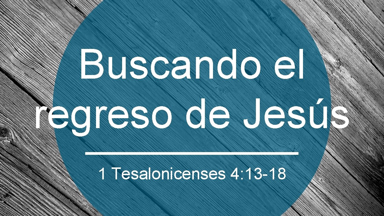 Buscando el regreso de Jesús 1 Tesalonicenses 4: 13 -18 