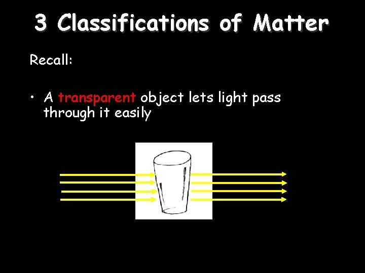 3 Classifications of Matter Recall: • A transparent object lets light pass through it