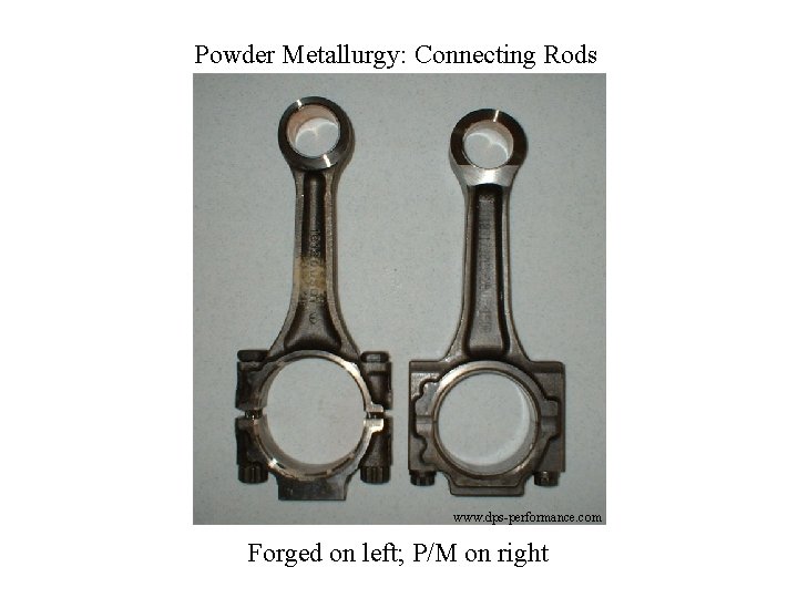 Powder Metallurgy: Connecting Rods www. dps-performance. com Forged on left; P/M on right 