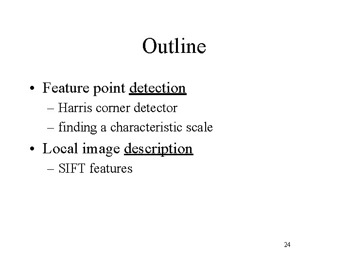 Outline • Feature point detection – Harris corner detector – finding a characteristic scale