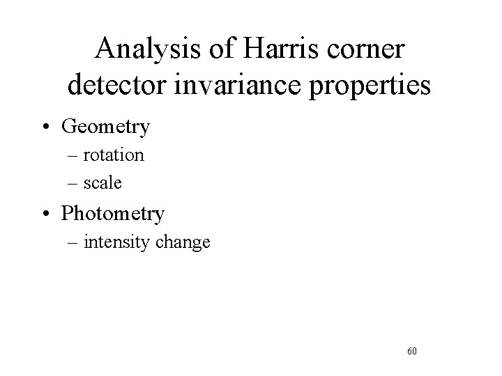 Analysis of Harris corner detector invariance properties • Geometry – rotation – scale •