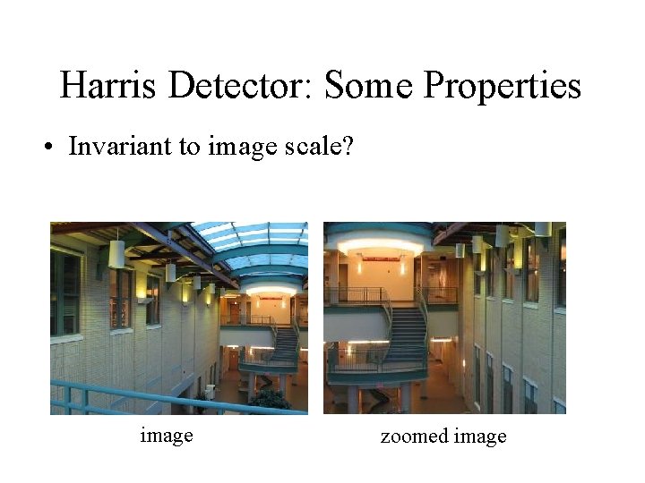 Harris Detector: Some Properties • Invariant to image scale? image zoomed image 