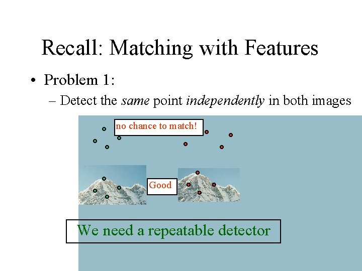 Recall: Matching with Features • Problem 1: – Detect the same point independently in